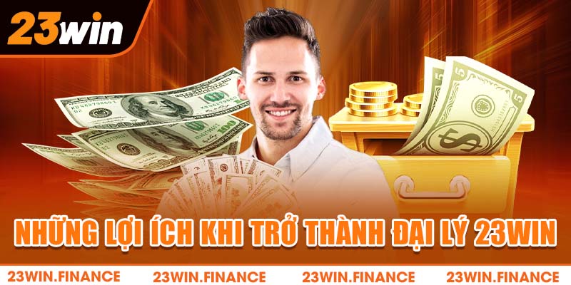 Những lợi ích khi trở thành đại lý 23Win