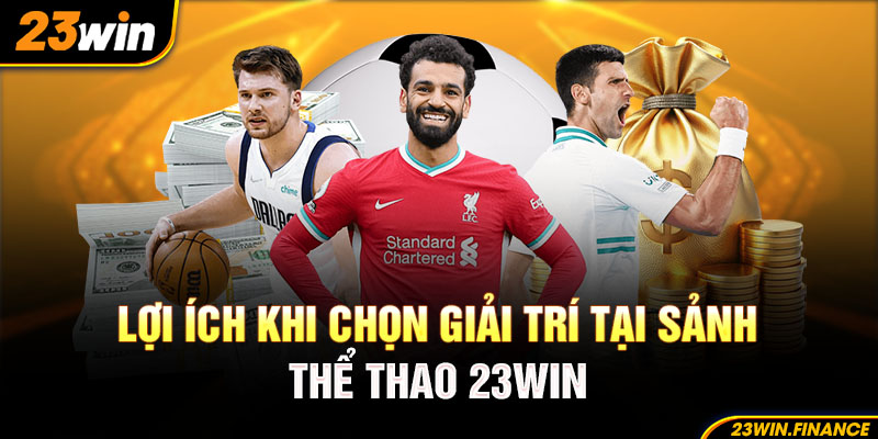 Lợi ích khi chọn giải trí tại sảnh thể thao 23Win