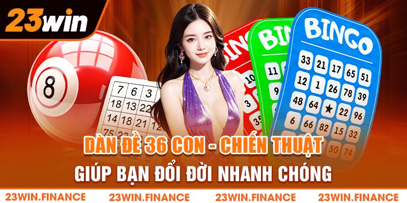 Dàn Đề 36 Con - Chiến Thuật Giúp Bạn Đổi Đời Nhanh Chóng