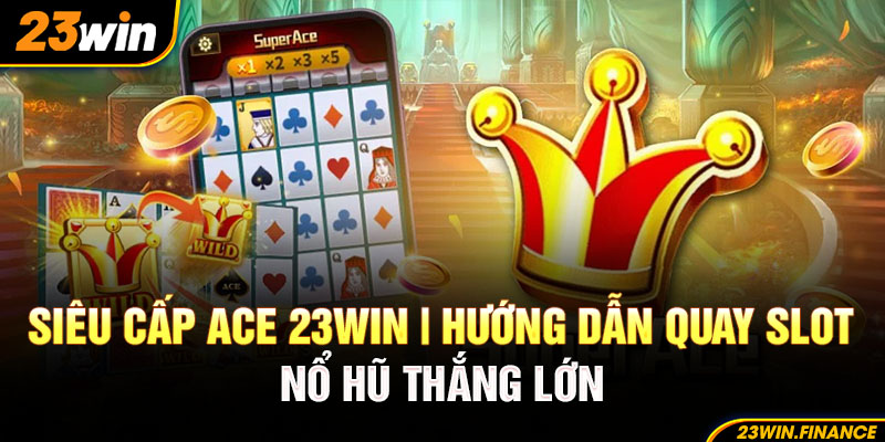 Siêu cấp ACE 23Win | Hướng Dẫn Quay Slot Nổ Hũ Thắng Lớn